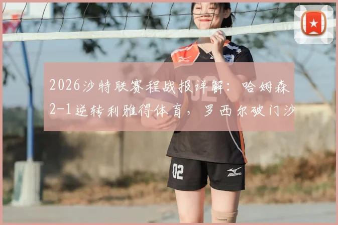2026沙特联赛程战报详解：哈姆森2-1逆转利雅得体育，罗西尔破门沙马里绝杀制胜
