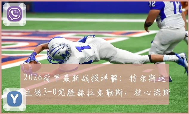 2026荷甲最新战报详解：特尔斯达主场3-0完胜赫拉克勒斯，核心诺斯林1射1传主导比赛，附全场数据与积分榜变动