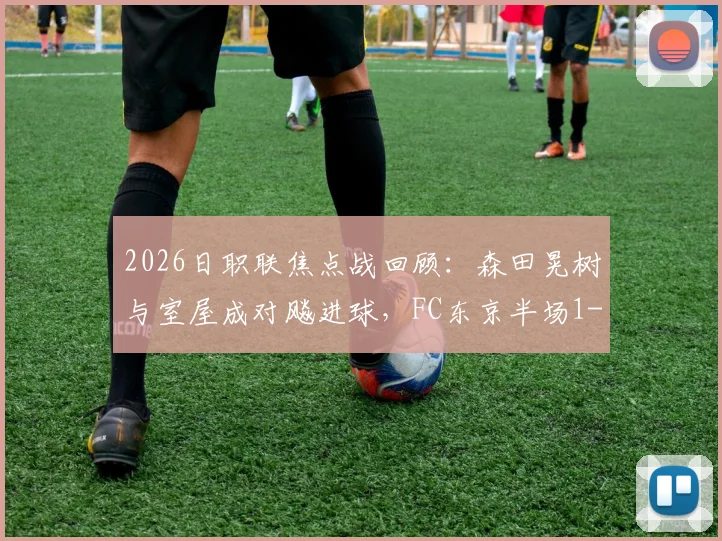 2026日职联焦点战回顾：森田晃树与室屋成对飚进球，FC东京半场1-1平东京绿茵技术解析