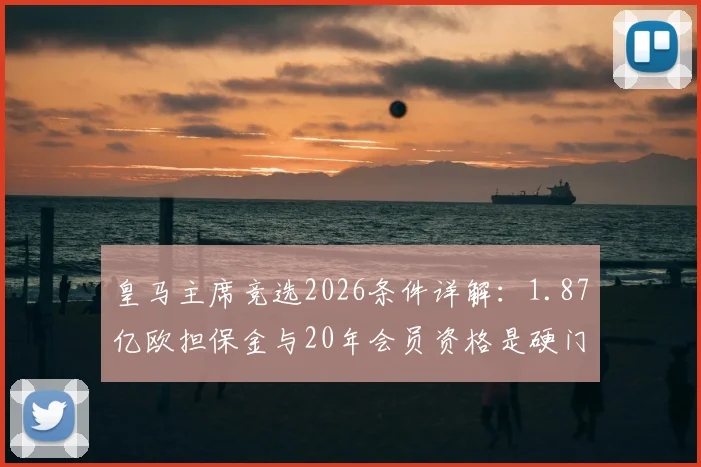 皇马主席竞选2026条件详解：1.87亿欧担保金与20年会员资格是硬门槛，谁能接班弗洛伦蒂诺？