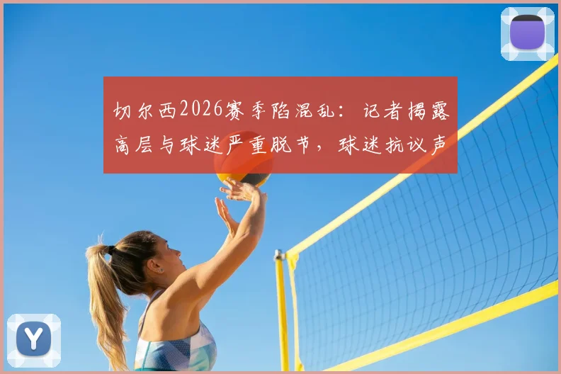 切尔西2026赛季陷混乱：记者揭露高层与球迷严重脱节，球迷抗议声浪下的三大核心矛盾