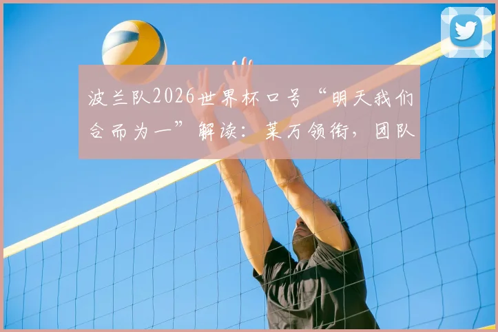 波兰队2026世界杯口号“明天我们合而为一”解读：莱万领衔，团队精神点燃预选赛征程