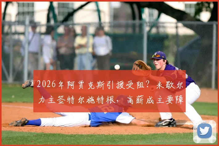 2026年阿贾克斯引援受阻？米歇尔力主签特尔施特根，高薪成主要障碍