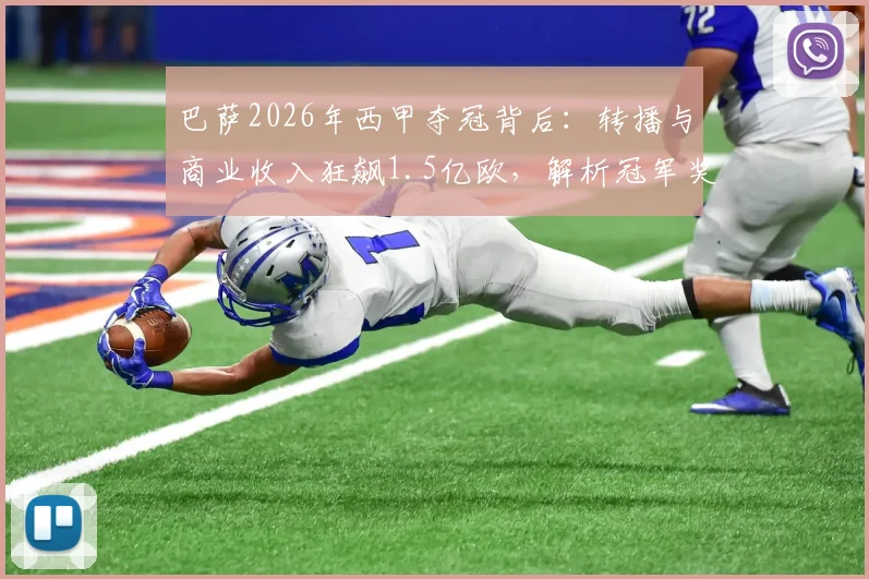 巴萨2026年西甲夺冠背后：转播与商业收入狂飙1.5亿欧，解析冠军奖金如何影响俱乐部财政收入