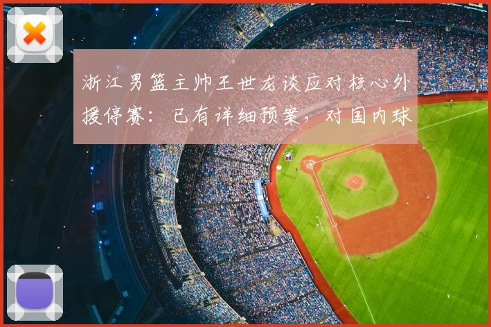 浙江男篮主帅王世龙谈应对核心外援停赛：已有详细预案，对国内球员阵容充满信心