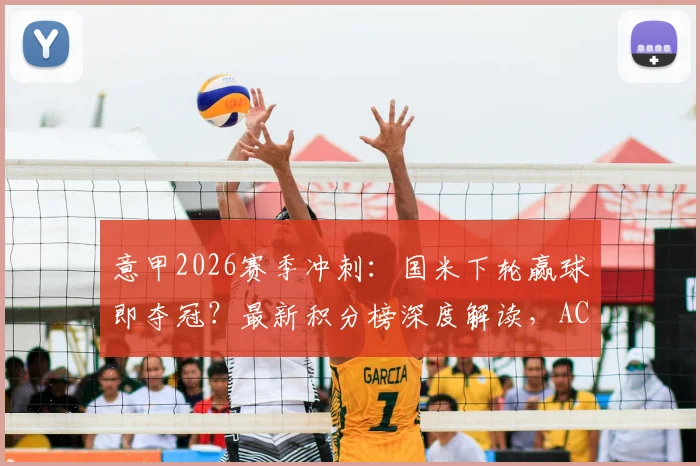 意甲2026赛季冲刺：国米下轮赢球即夺冠？最新积分榜深度解读，AC米兰尤文排名一览