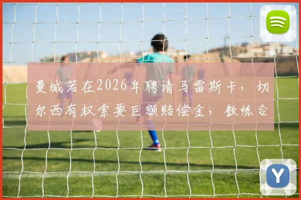 曼城若在2026年聘请马雷斯卡，切尔西有权索要巨额赔偿金，教练合同违约金解析