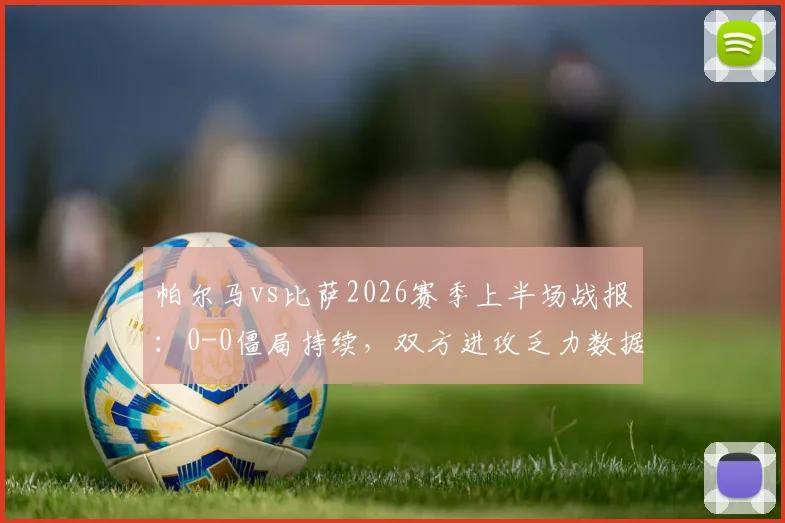 帕尔马vs比萨2026赛季上半场战报：0-0僵局持续，双方进攻乏力数据一览，附半场战术解析