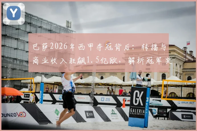 巴萨2026年西甲夺冠背后：转播与商业收入狂飙1.5亿欧，解析冠军奖金如何影响俱乐部财政收入