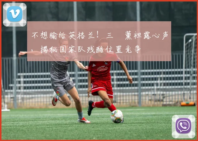 不想输给英格兰！三笘薰袒露心声，揭秘国家队残酷位置竞争