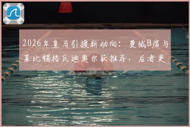 2026年皇马引援新动向：曼城B席与莱比锡格瓦迪奥尔获推荐，后者更受青睐前景分析