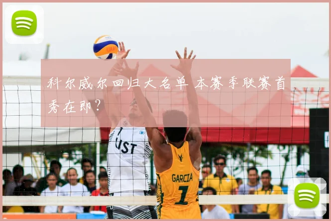 科尔威尔回归大名单 本赛季联赛首秀在即？